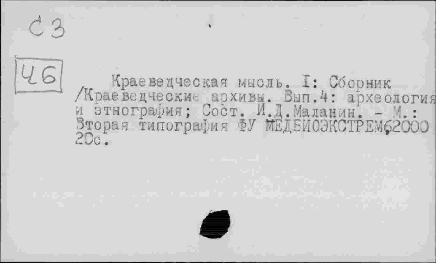 ﻿Краеведческая мысль. I: Сборник /Краеведчески.; архивы. Вып.4: археология и этнография; Зост. И.Д.Маланин. - М. : Вторая типография ФУ ЖДБИ0ЭКСТРЕМ62ООО